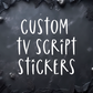 CUSTOM TV SCRIPT STICKERS
